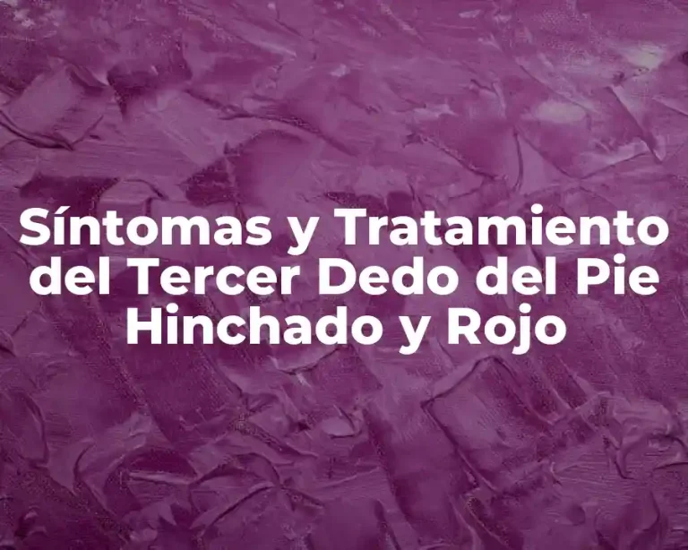 Síntomas y Tratamiento del Tercer Dedo del Pie Hinchado y Rojo