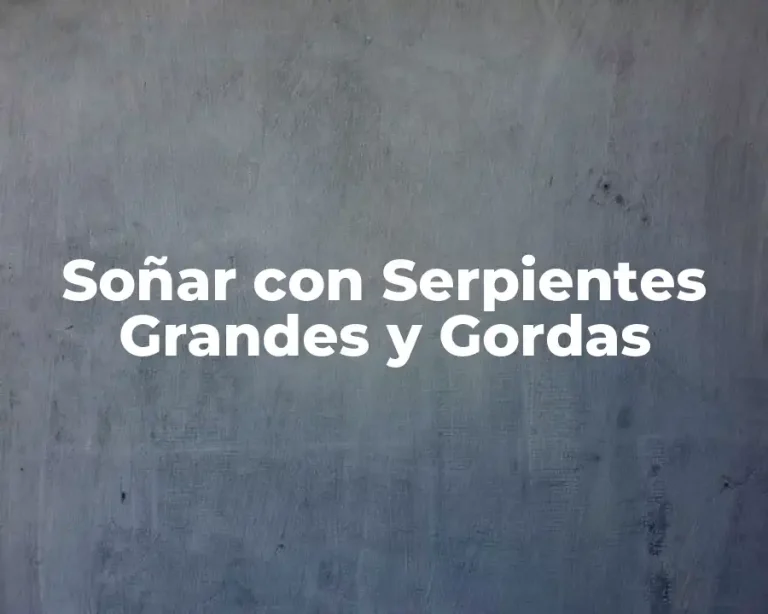 Soñar con Serpientes Grandes y Gordas