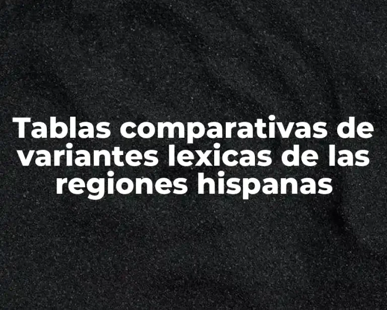 Tablas comparativas de variantes lexicas de las regiones hispanas