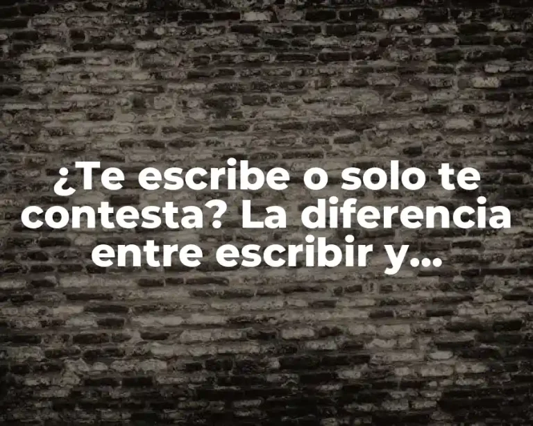 ¿Te escribe o solo te contesta? La diferencia entre escribir y contestar en la comunicación efectiva.
