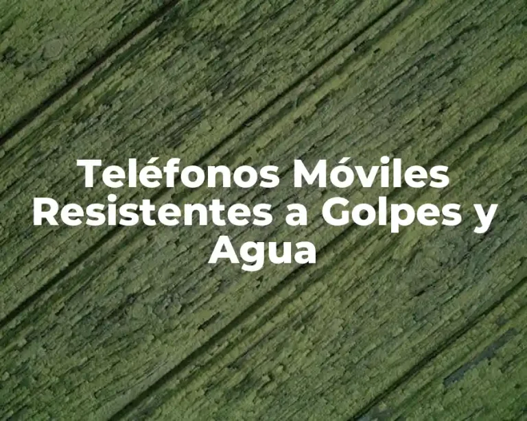 Teléfonos Móviles Resistentes a Golpes y Agua
