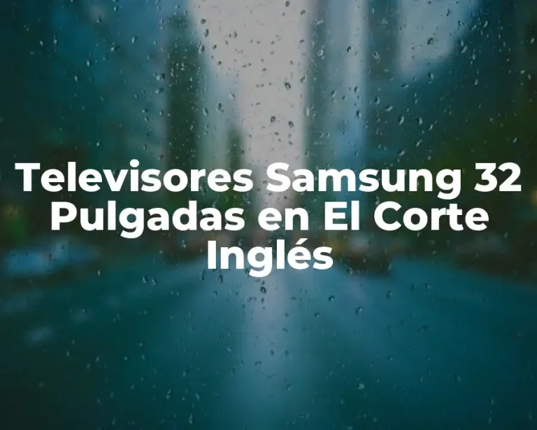 Televisores Samsung 32 Pulgadas en El Corte Inglés