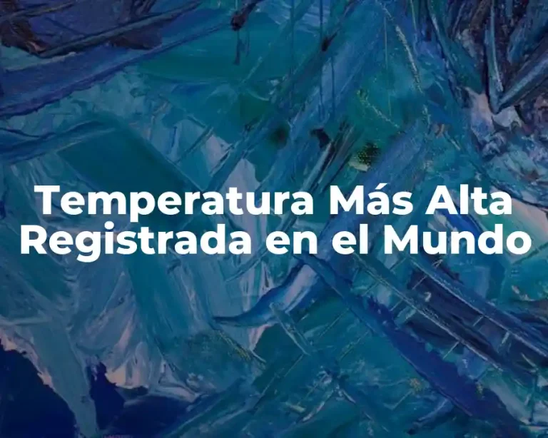 Temperatura Más Alta Registrada en el Mundo
