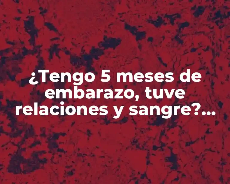 ¿Tengo 5 meses de embarazo, tuve relaciones y sangre? ¿Qué pasa ahora?
