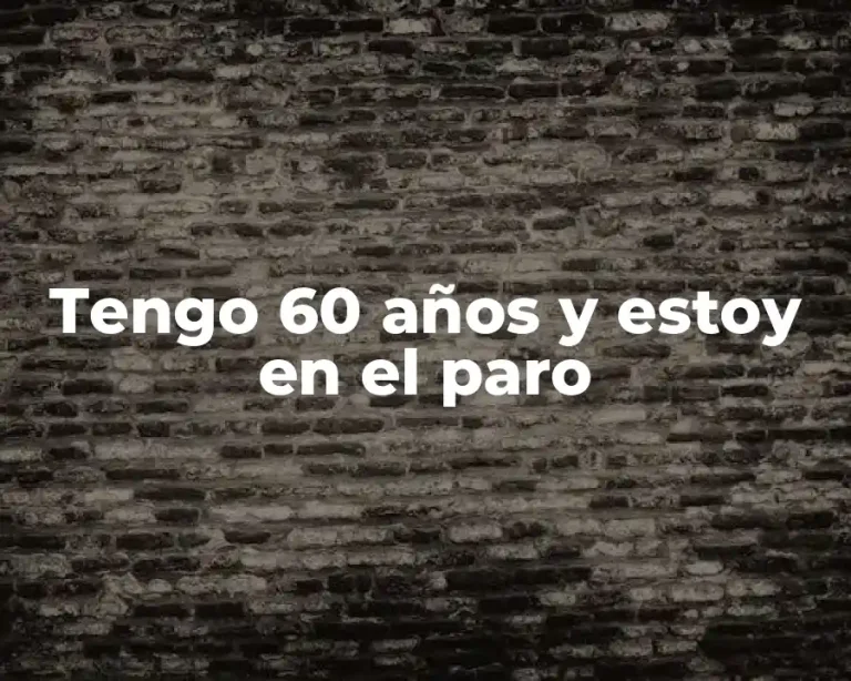 Tengo 60 años y estoy en el paro