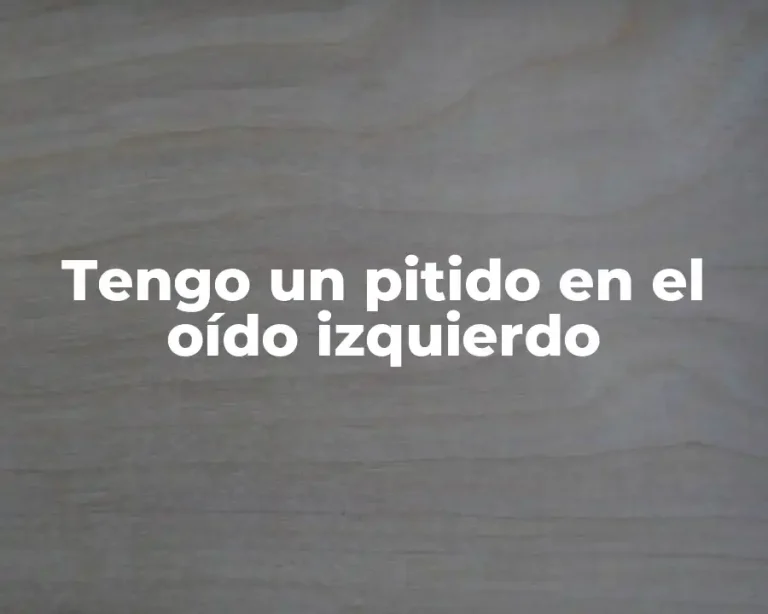 Tengo un pitido en el oído izquierdo