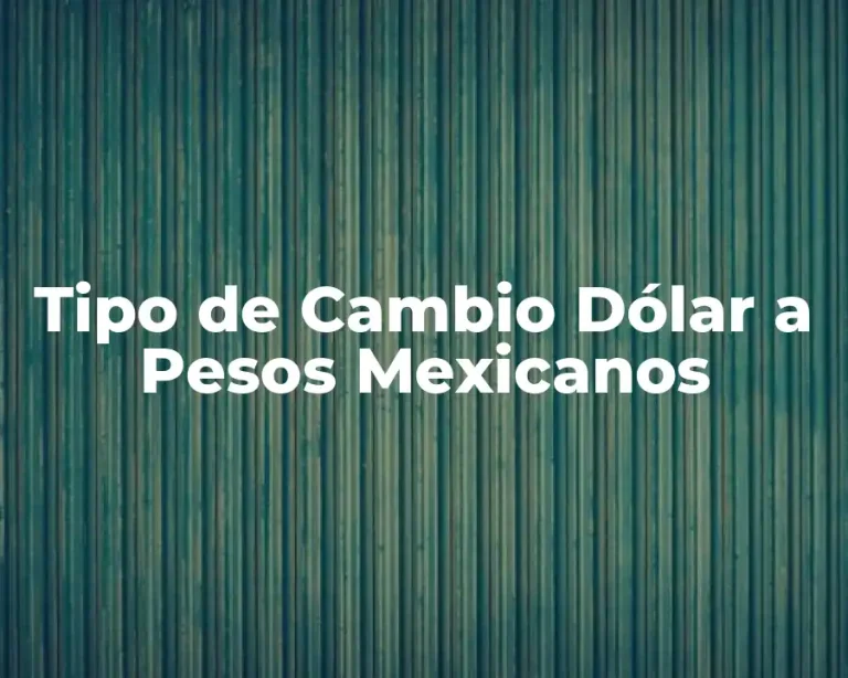 Tipo de Cambio Dólar a Pesos Mexicanos