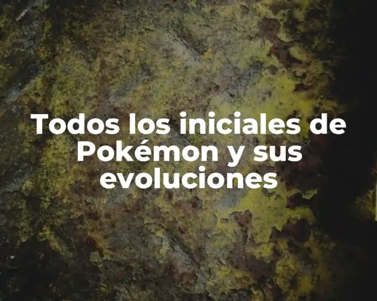 Todos los iniciales de Pokémon y sus evoluciones