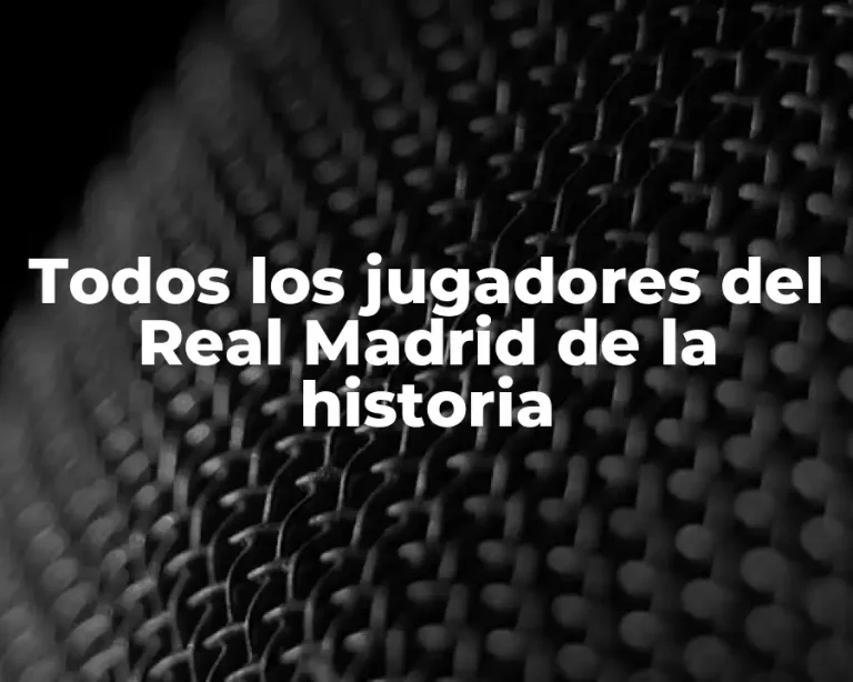 Todos los jugadores del Real Madrid de la historia