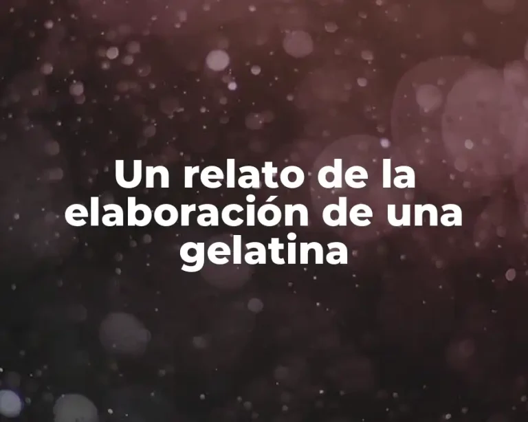 Un relato de la elaboración de una gelatina