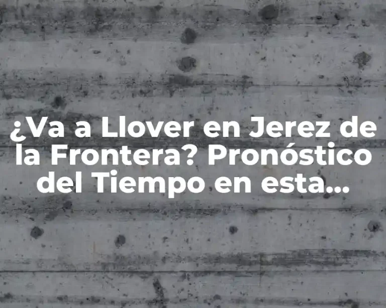 ¿Va a Llover en Jerez de la Frontera? Pronóstico del Tiempo en esta Ciudad Española