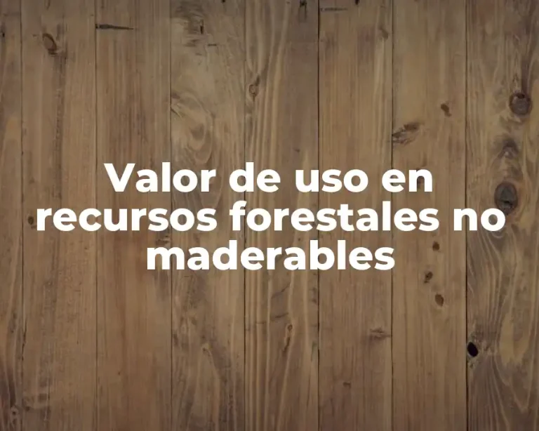 Valor de uso en recursos forestales no maderables