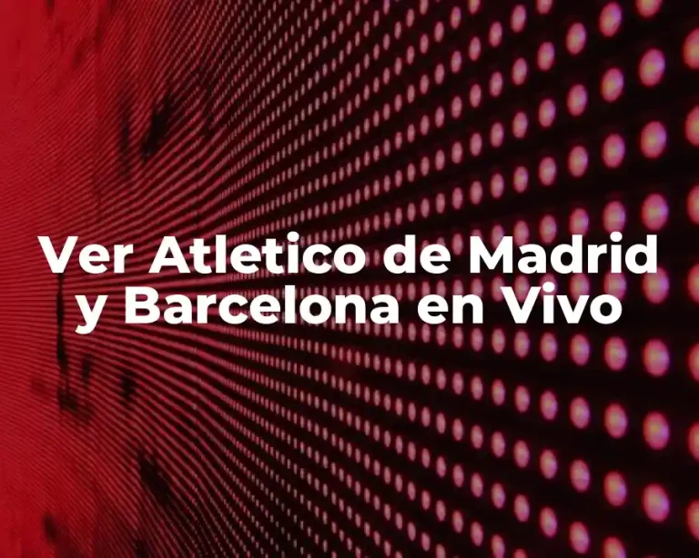 Ver Atletico de Madrid y Barcelona en Vivo