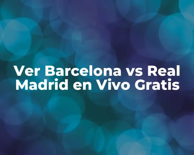 Ver Barcelona vs Real Madrid en Vivo Gratis