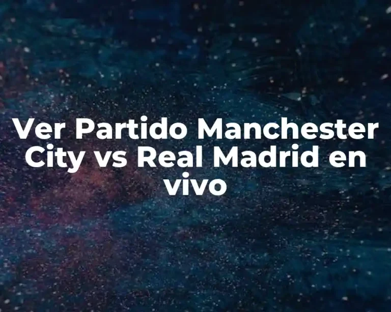 Ver Partido Manchester City vs Real Madrid en vivo