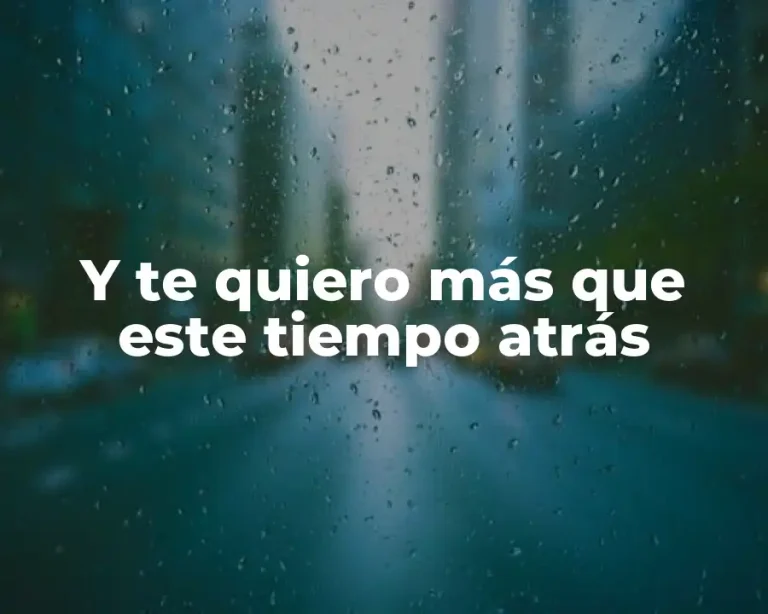 Y te quiero más que este tiempo atrás